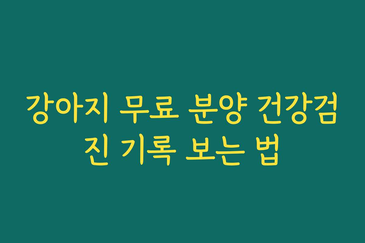 강아지 무료 분양 건강검진 기록 보는 법