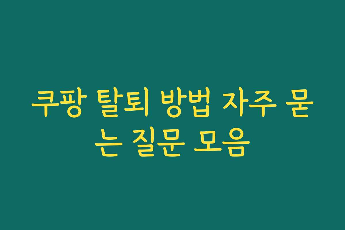 쿠팡 탈퇴 방법 자주 묻는 질문 모음