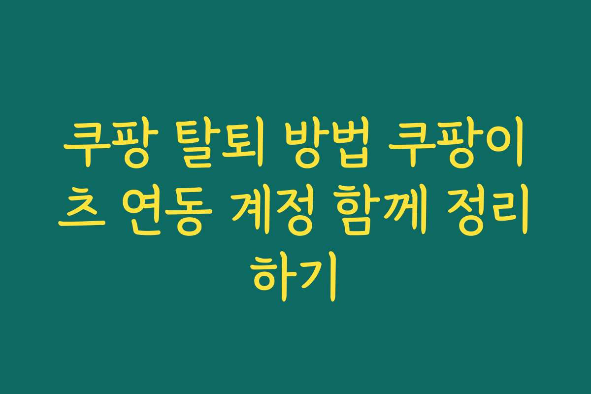 쿠팡 탈퇴 방법 쿠팡이츠 연동 계정 함께 정리하기