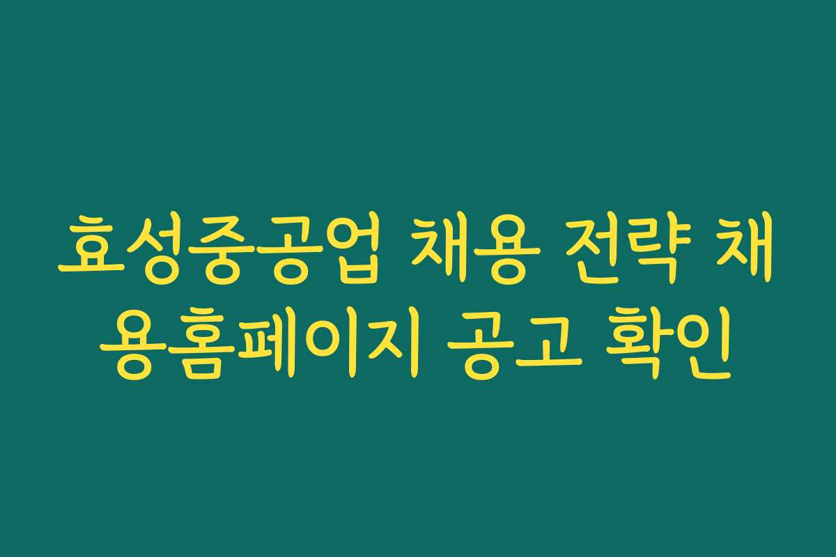 효성중공업 채용 전략 채용홈페이지 공고 확인 효성중공업 채용 전략 채용홈페이지 공고 확인