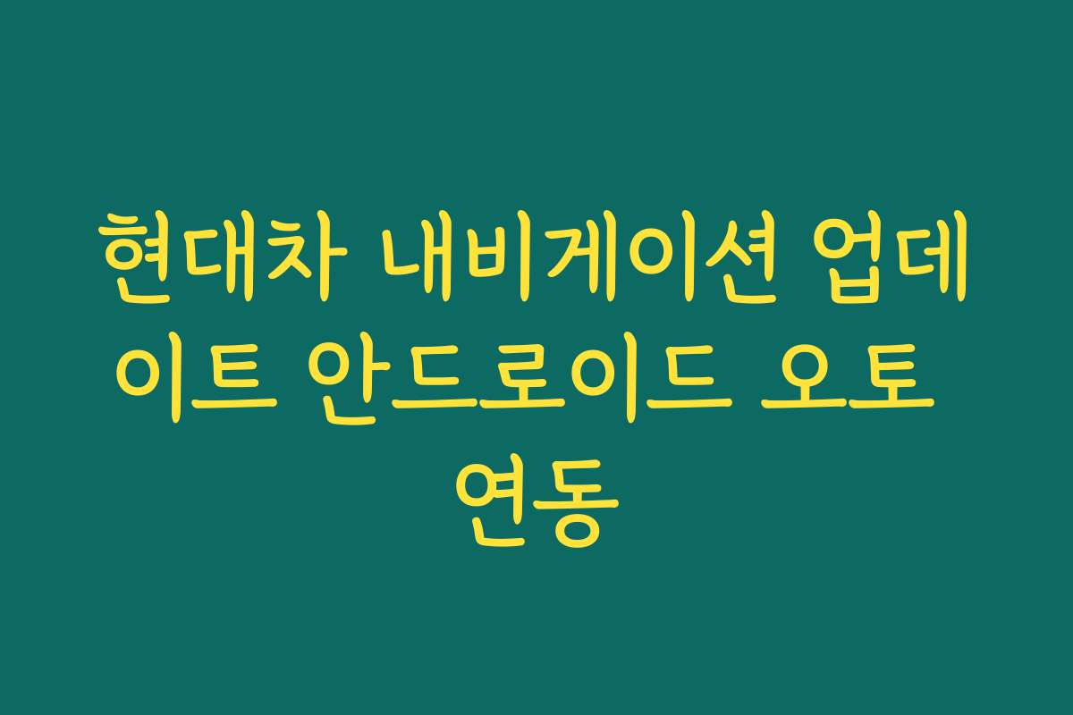 현대차 내비게이션 업데이트 안드로이드 오토 연동