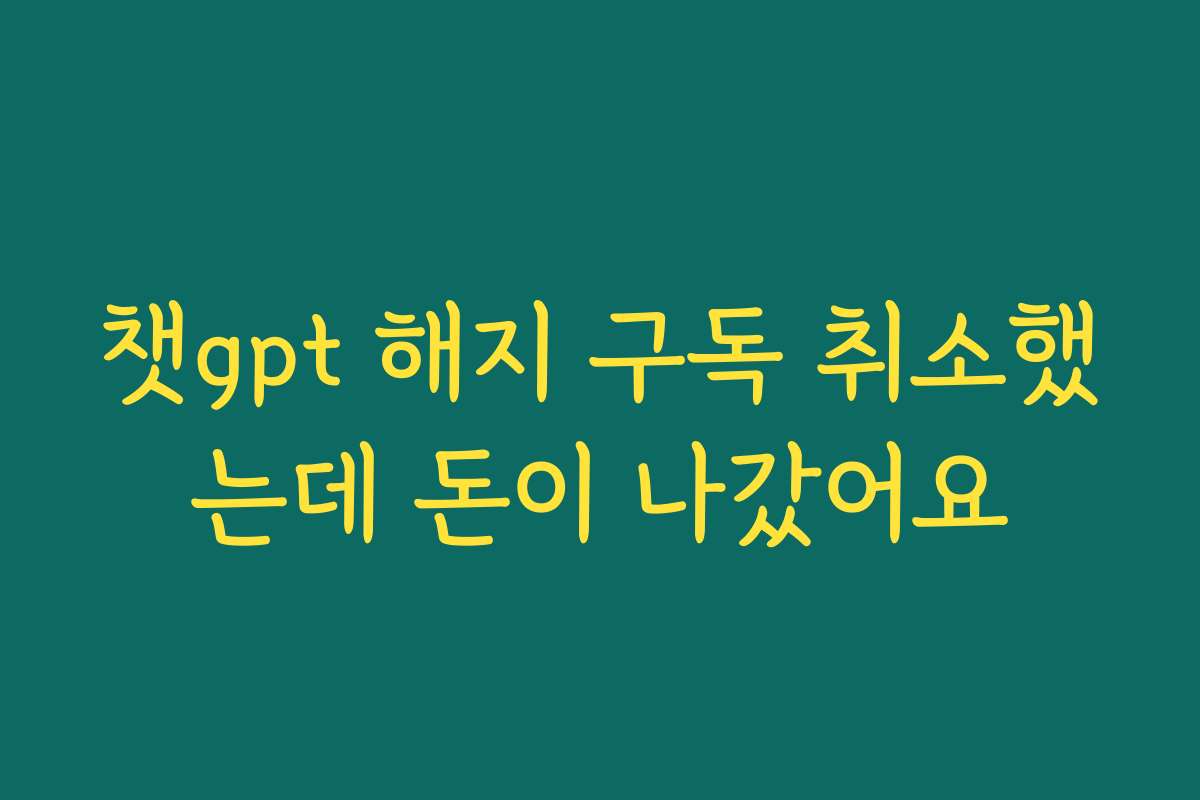 챗gpt 해지 구독 취소했는데 돈이 나갔어요