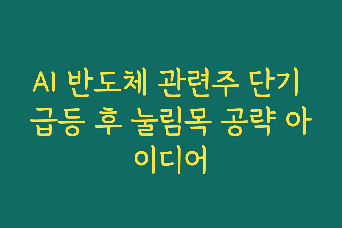 AI 반도체 관련주 단기 급등 후 눌림목 공략 아이디어