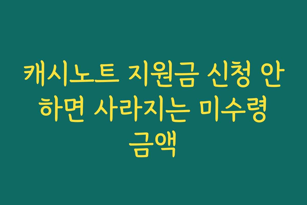 캐시노트 지원금 신청 안 하면 사라지는 미수령 금액