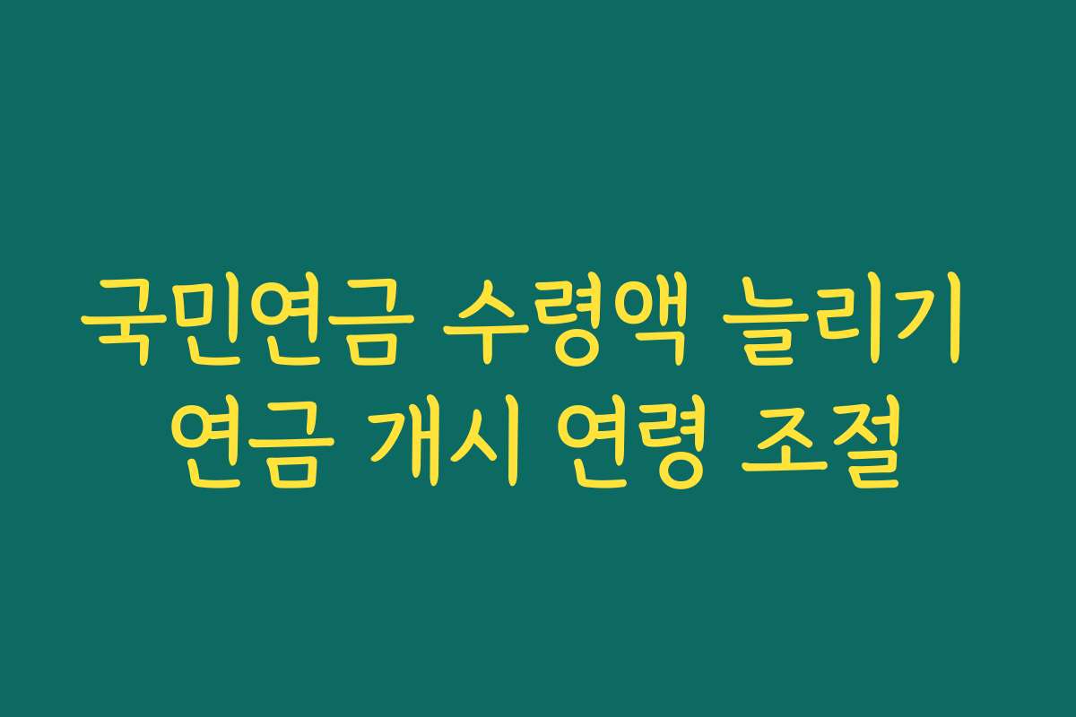국민연금 수령액 늘리기 연금 개시 연령 조절