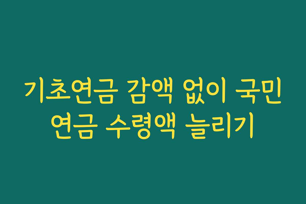 기초연금 감액 없이 국민연금 수령액 늘리기