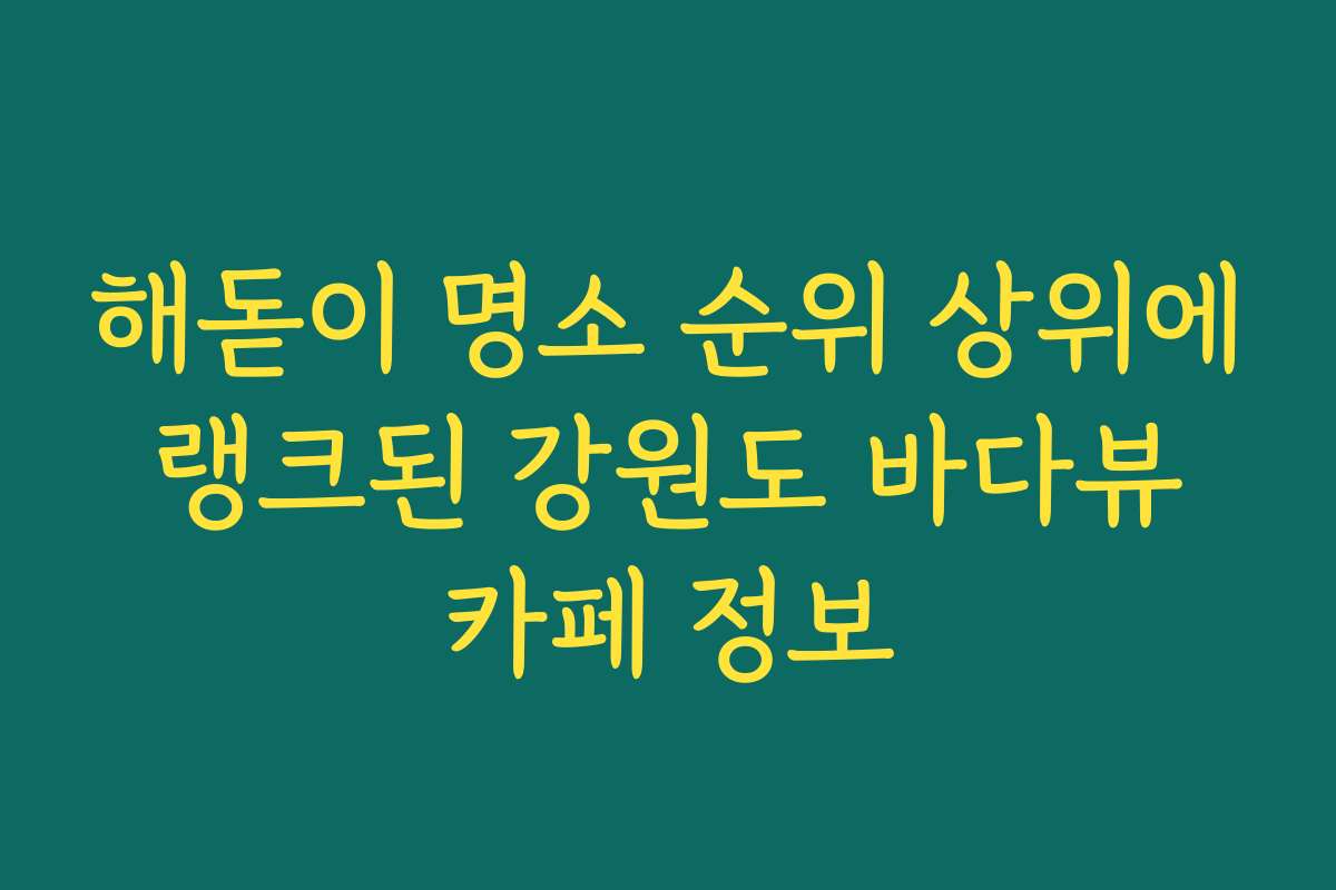 해돋이 명소 순위 상위에 랭크된 강원도 바다뷰 카페 정보