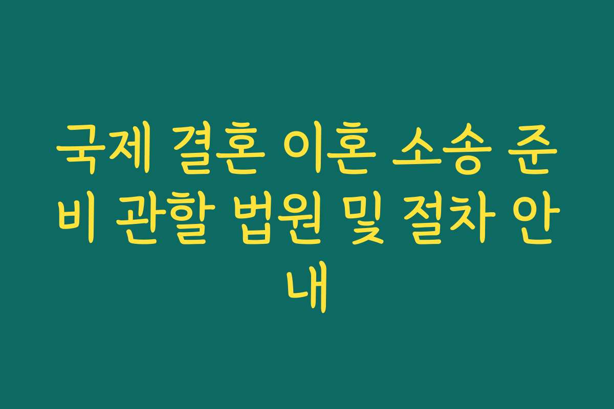 국제 결혼 이혼 소송 준비 관할 법원 및 절차 안내