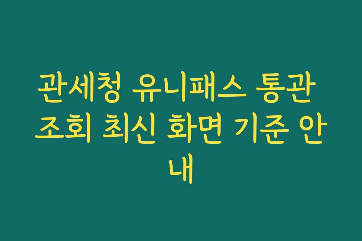 관세청 유니패스 통관 조회 최신 화면 기준 안내