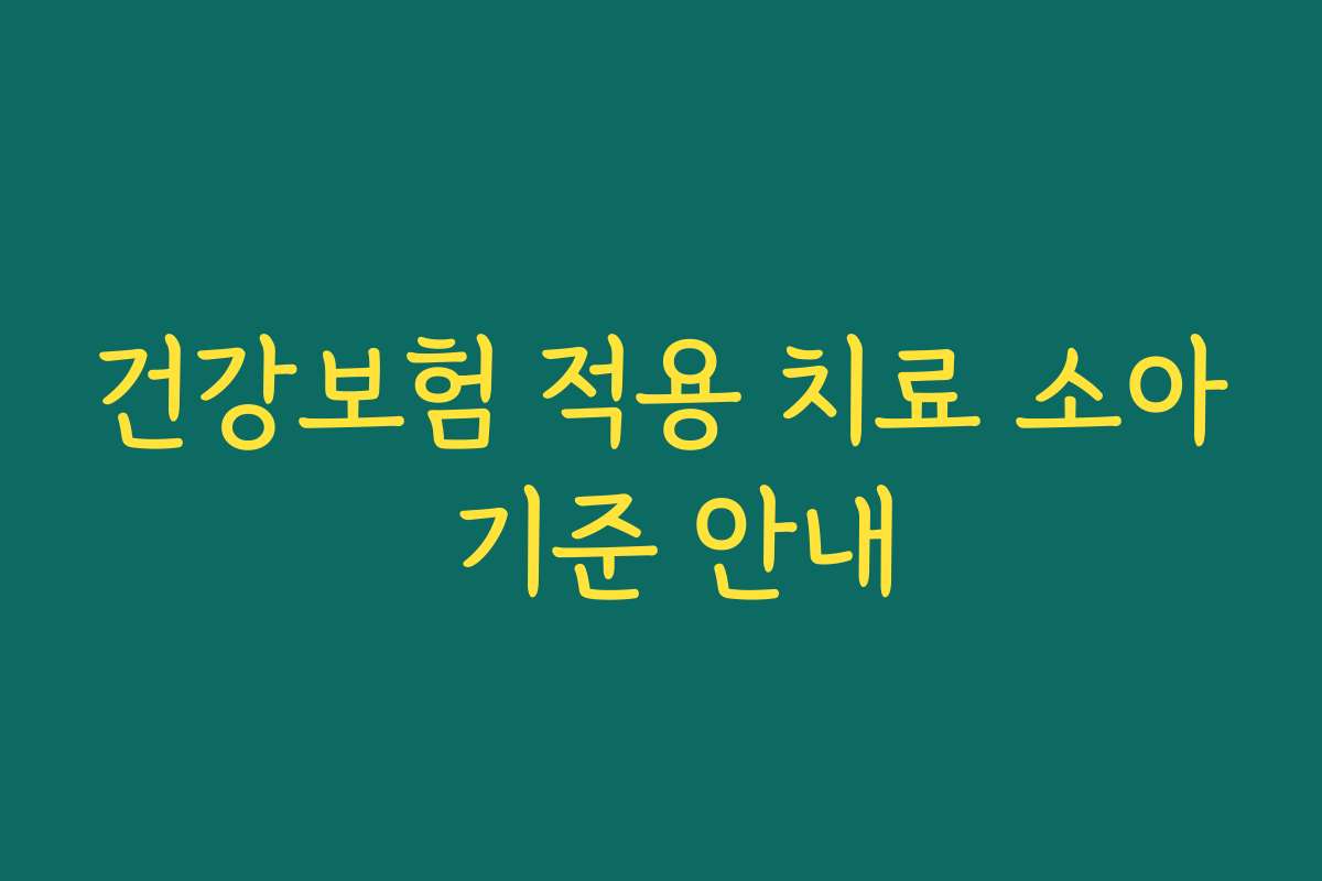 건강보험 적용 치료 소아 기준 안내