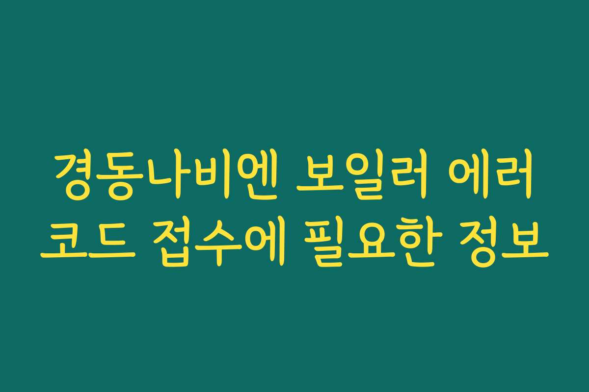 경동나비엔 보일러 에러코드 접수에 필요한 정보