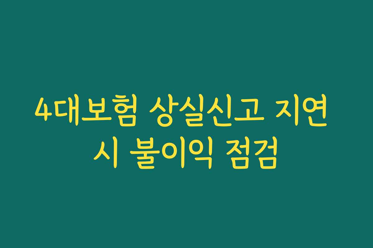 4대보험 상실신고 지연 시 불이익 점검