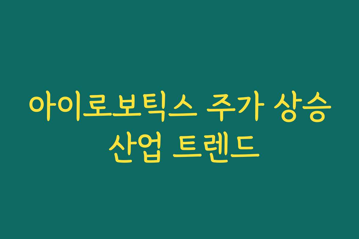아이로보틱스 주가 상승 산업 트렌드