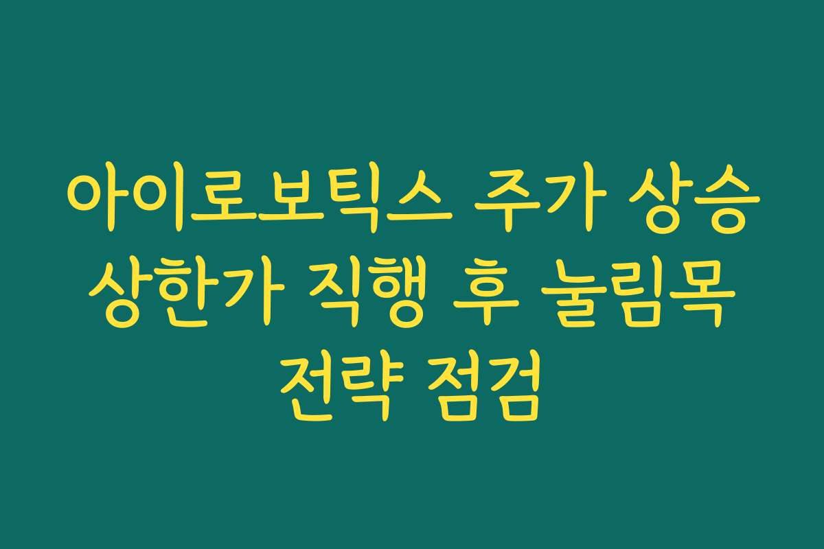 아이로보틱스 주가 상승 상한가 직행 후 눌림목 전략 점검 아이로보틱스 주가 상승 상한가 직행 후 눌림목 전략 점검