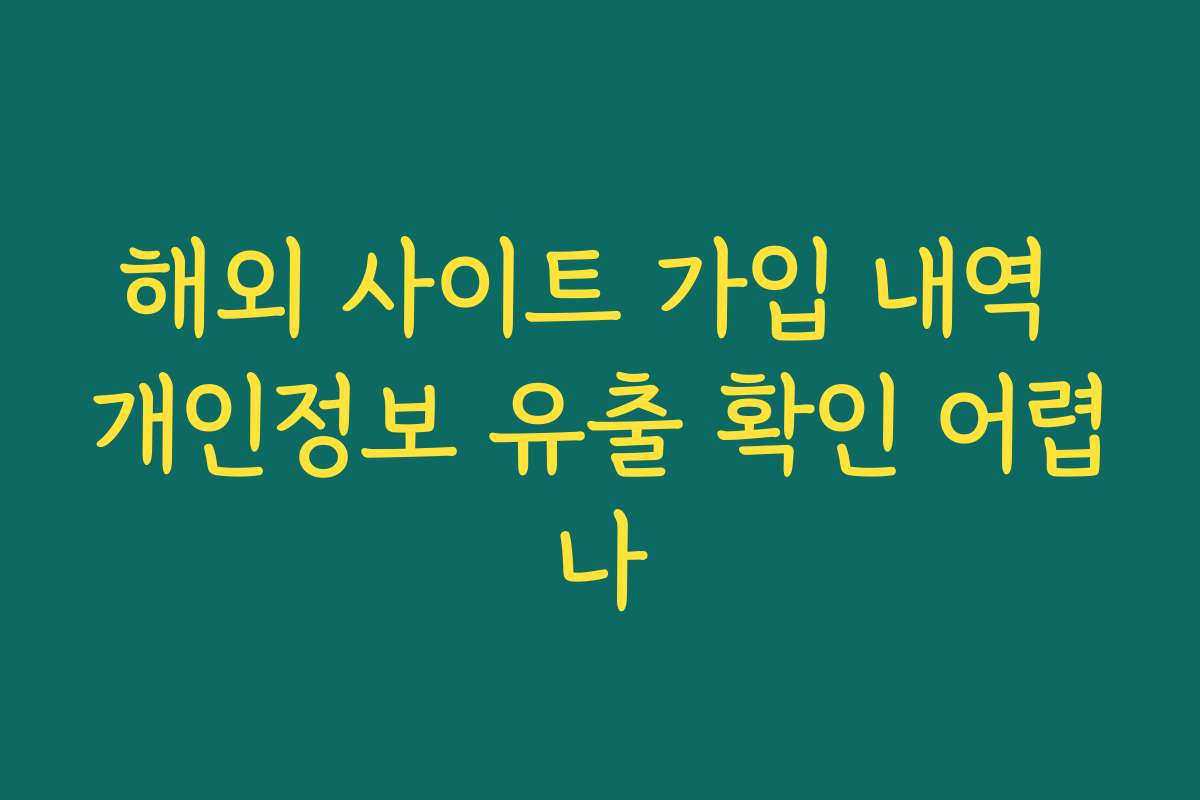 해외 사이트 가입 내역 개인정보 유출 확인 어렵나