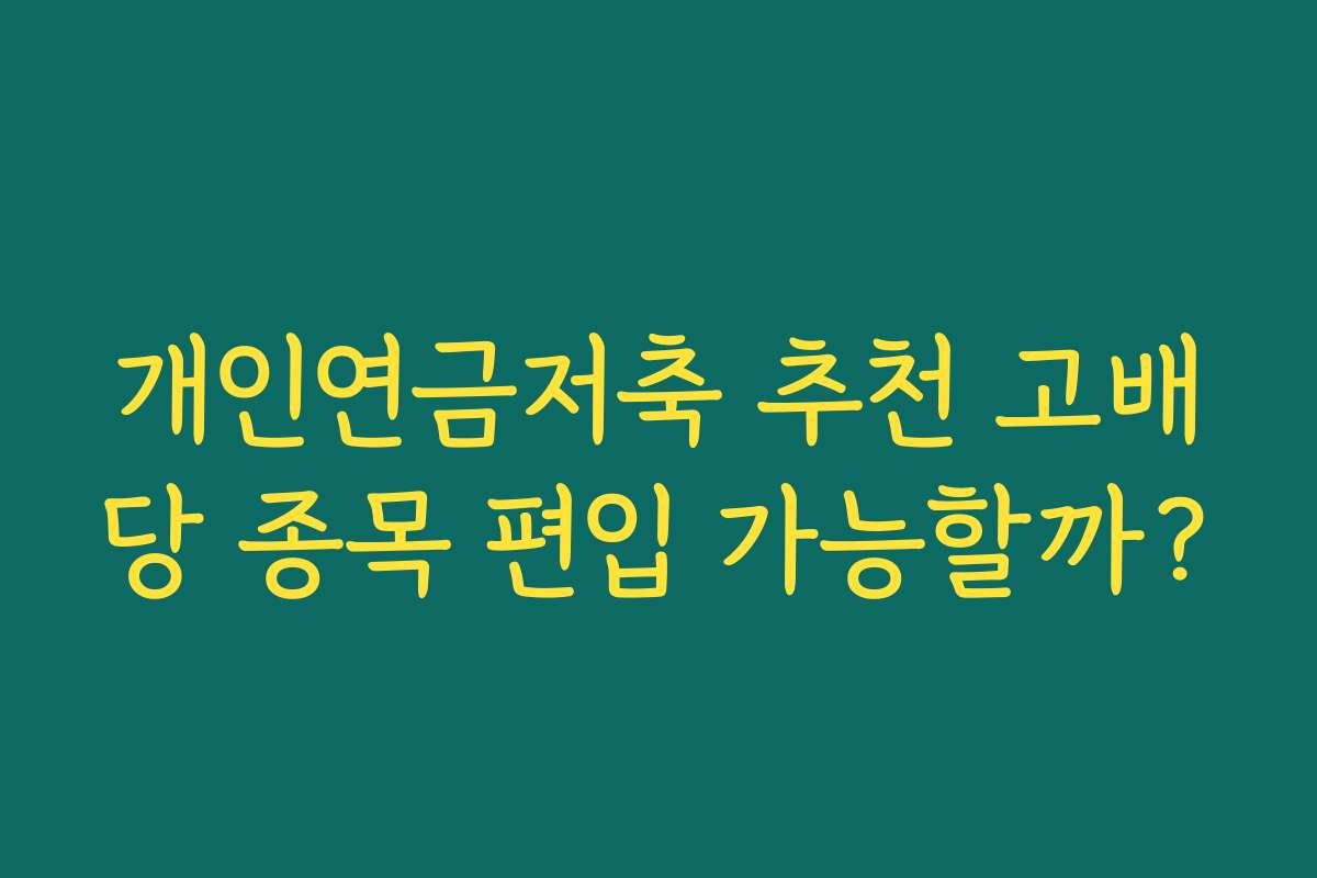 개인연금저축 추천 고배당 종목 편입 가능할까?