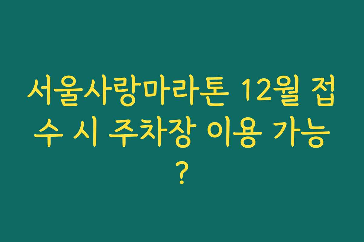 서울사랑마라톤 12월 접수 시 주차장 이용 가능?