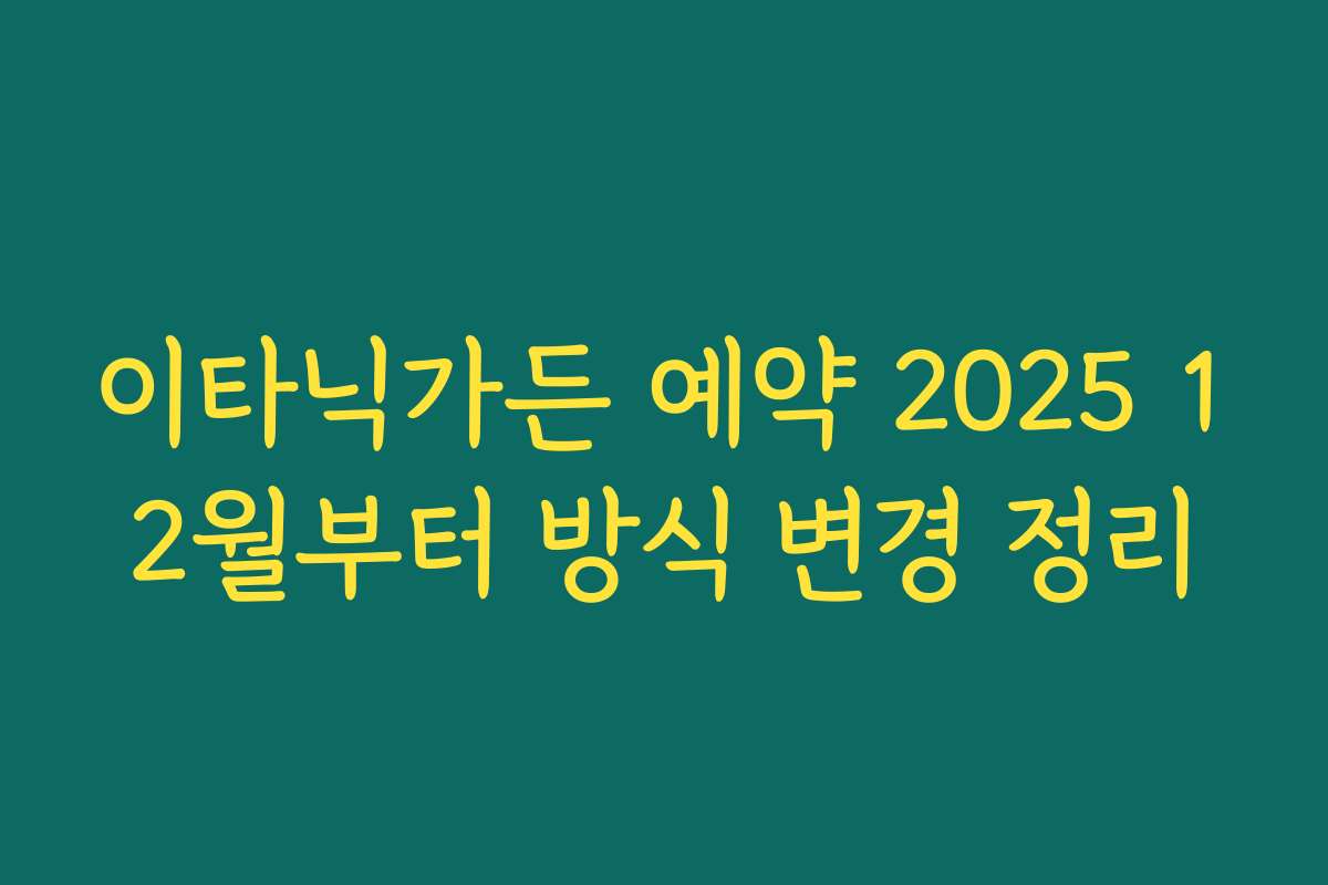 이타닉가든 예약 2025 12월부터 방식 변경 정리