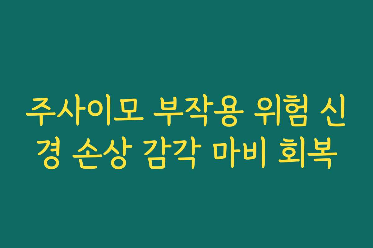 주사이모 부작용 위험 신경 손상 감각 마비 회복