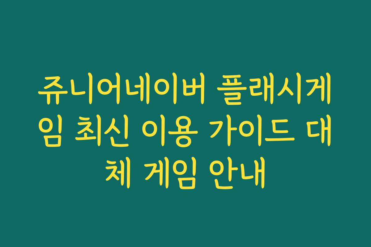 쥬니어네이버 플래시게임 최신 이용 가이드 대체 게임 안내