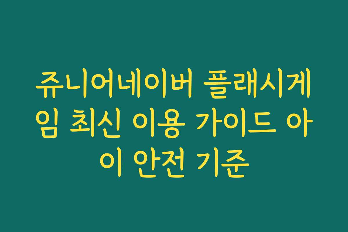 쥬니어네이버 플래시게임 최신 이용 가이드 아이 안전 기준 쥬니어네이버 플래시게임 최신 이용 가이드 아이 안전 기준