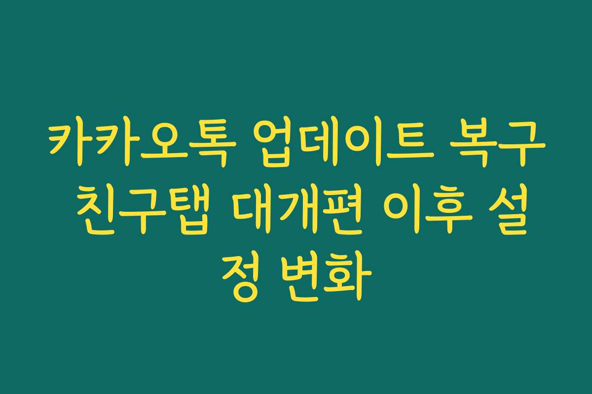 카카오톡 업데이트 복구 친구탭 대개편 이후 설정 변화