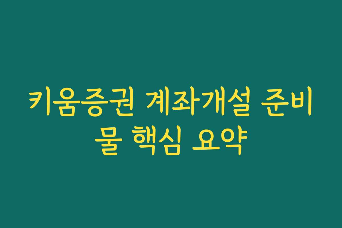 키움증권 계좌개설 준비물 핵심 요약 키움증권 계좌개설 준비물 핵심 요약
