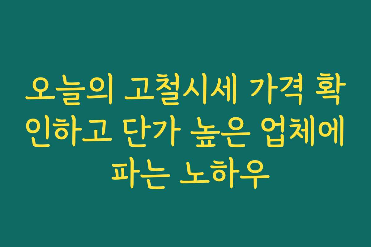 오늘의 고철시세 가격 확인하고 단가 높은 업체에 파는 노하우
