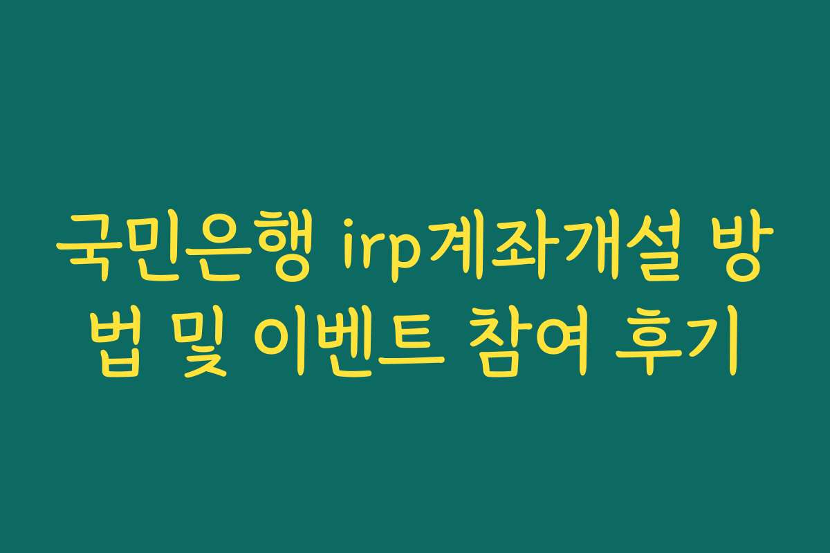 국민은행 irp계좌개설 방법 및 이벤트 참여 후기