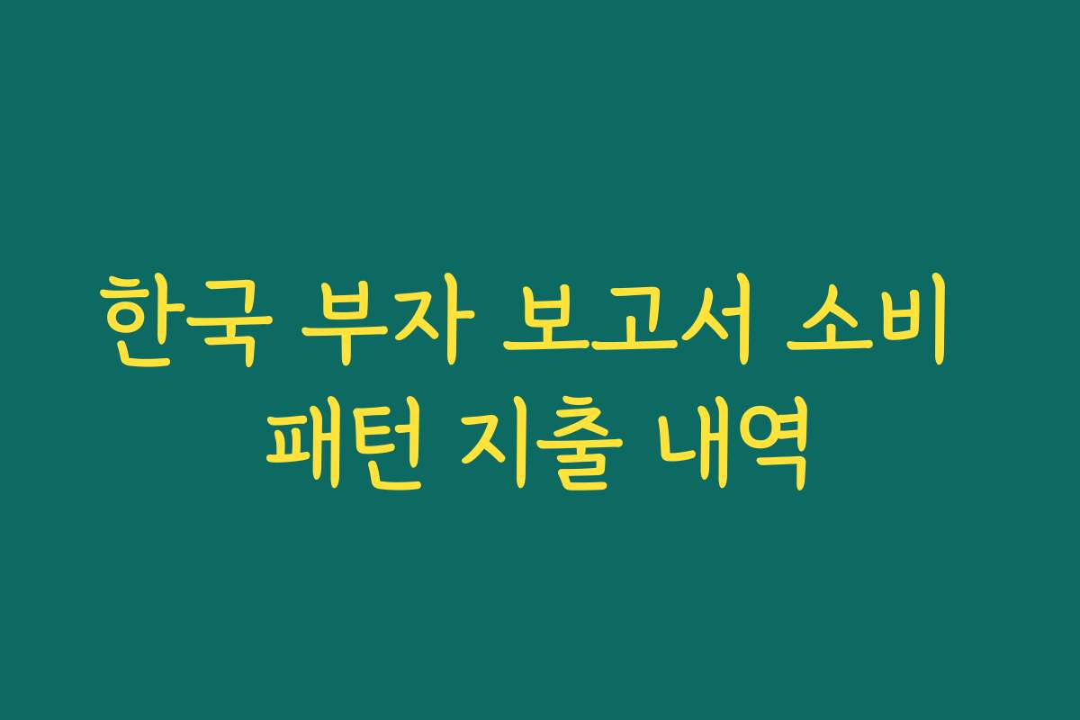 한국 부자 보고서 소비 패턴 지출 내역