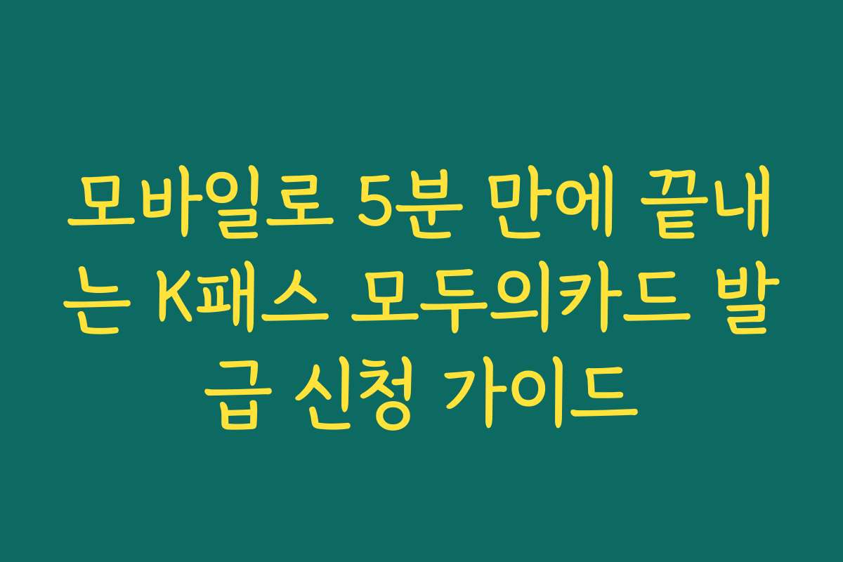 모바일로 5분 만에 끝내는 K패스 모두의카드 발급 신청 가이드 모바일로 5분 만에 끝내는 K패스 모두의카드 발급 신청 가이드