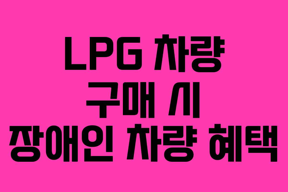 LPG 차량 구매 시 장애인 차량 혜택