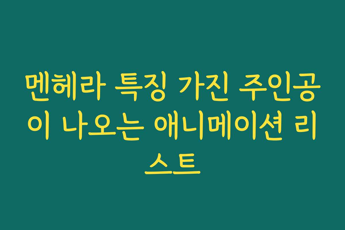 멘헤라 특징 가진 주인공이 나오는 애니메이션 리스트