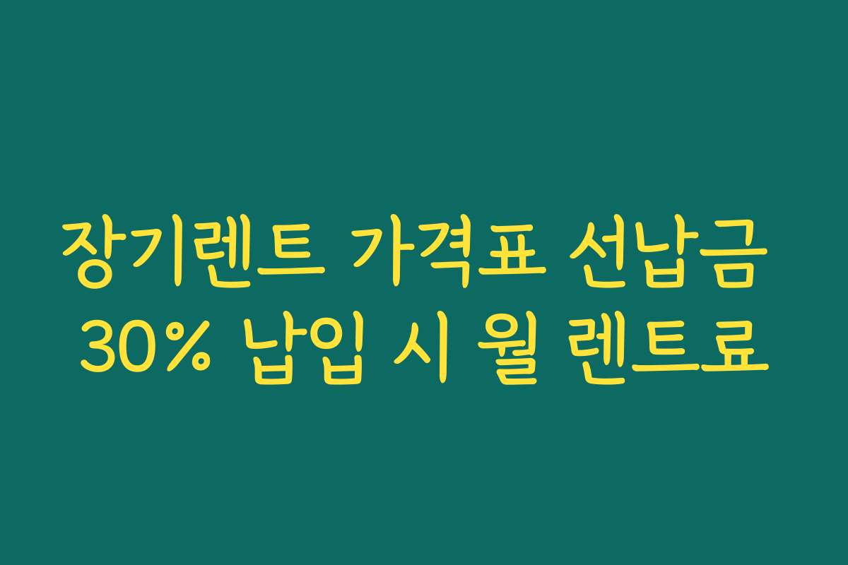 장기렌트 가격표 선납금 30% 납입 시 월 렌트료