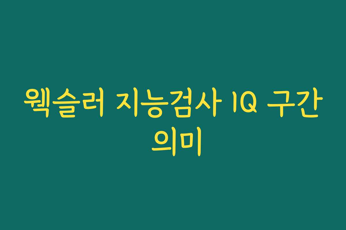 웩슬러 지능검사 IQ 구간 의미 웩슬러 지능검사 IQ 구간 의미