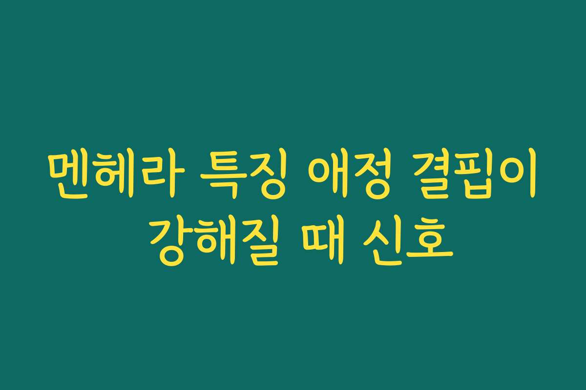멘헤라 특징 애정 결핍이 강해질 때 신호