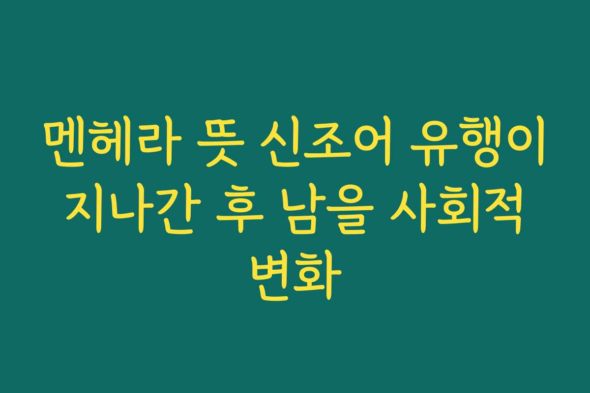 멘헤라 뜻 신조어 유행이 지나간 후 남을 사회적 변화