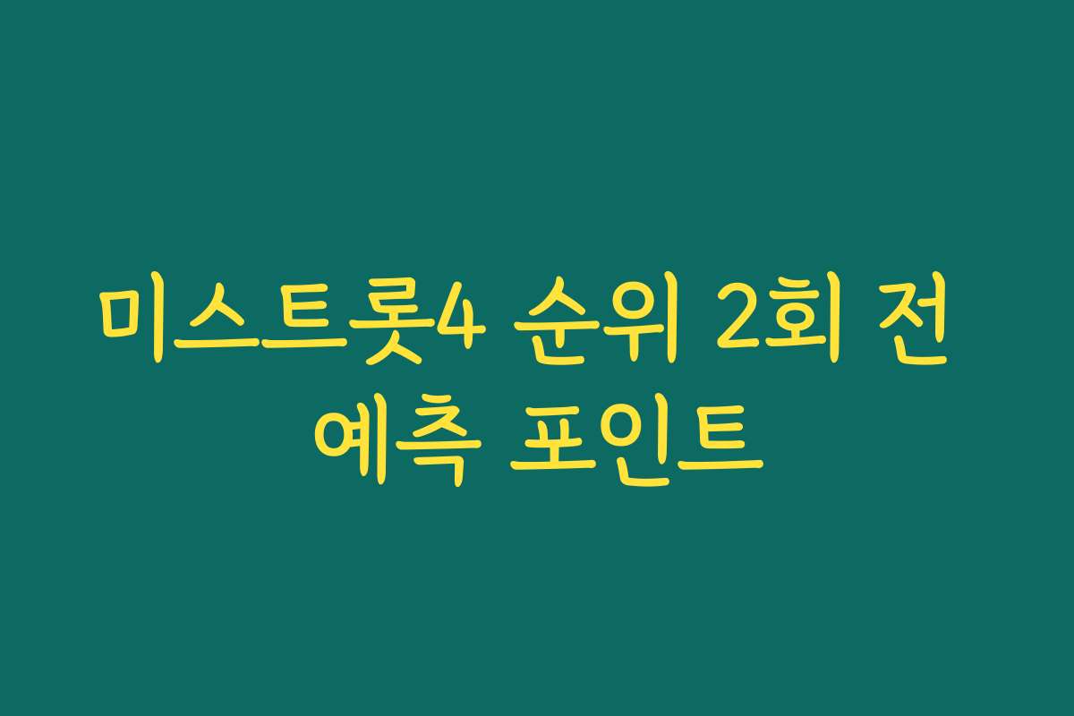 미스트롯4 순위 2회 전 예측 포인트