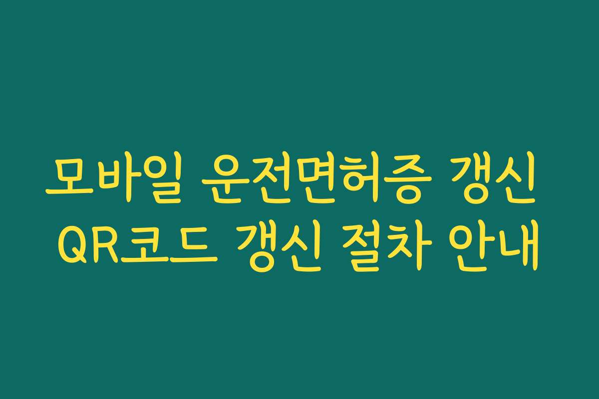 모바일 운전면허증 갱신 QR코드 갱신 절차 안내