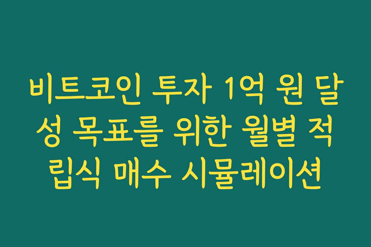 비트코인 투자 1억 원 달성 목표를 위한 월별 적립식 매수 시뮬레이션