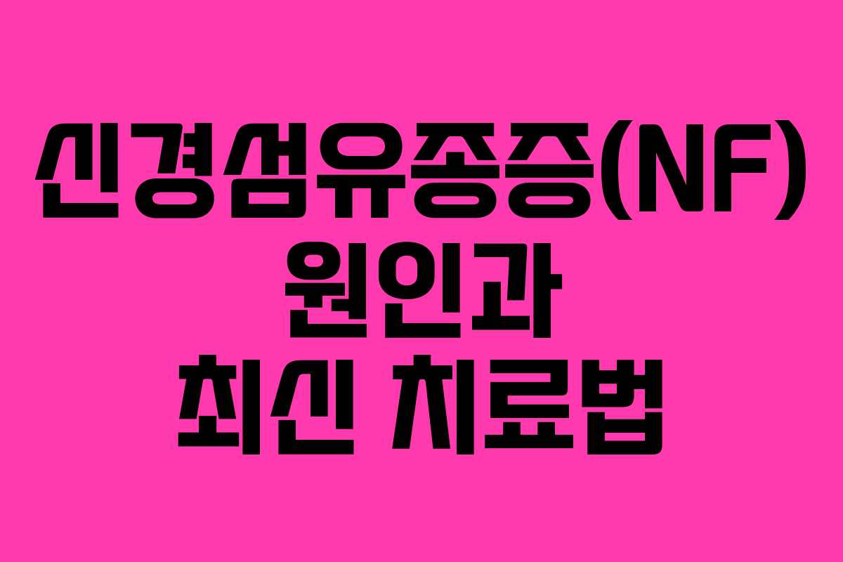신경섬유종증(NF) 원인과 최신 치료법