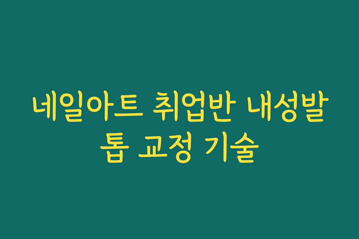 네일아트 취업반 내성발톱 교정 기술 네일아트 취업반 내성발톱 교정 기술