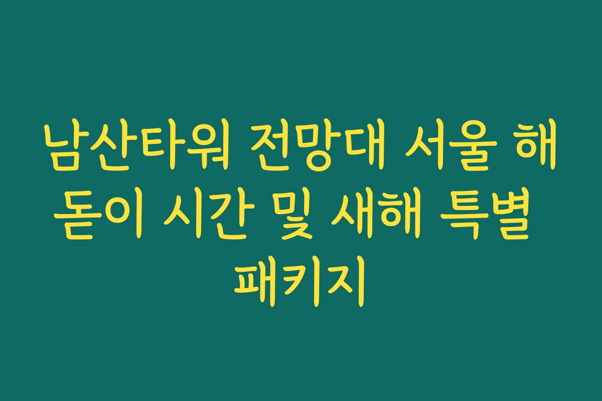 남산타워 전망대 서울 해돋이 시간 및 새해 특별 패키지