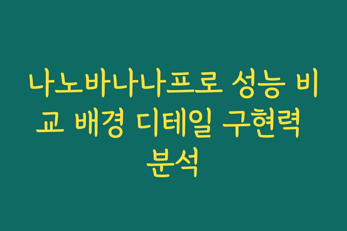 나노바나나프로 성능 비교 배경 디테일 구현력 분석