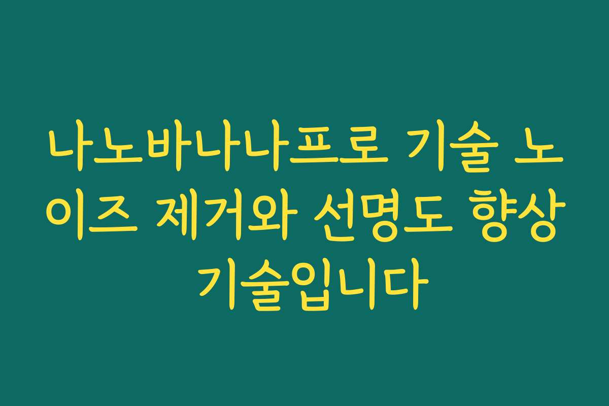 나노바나나프로 기술 노이즈 제거와 선명도 향상 기술입니다