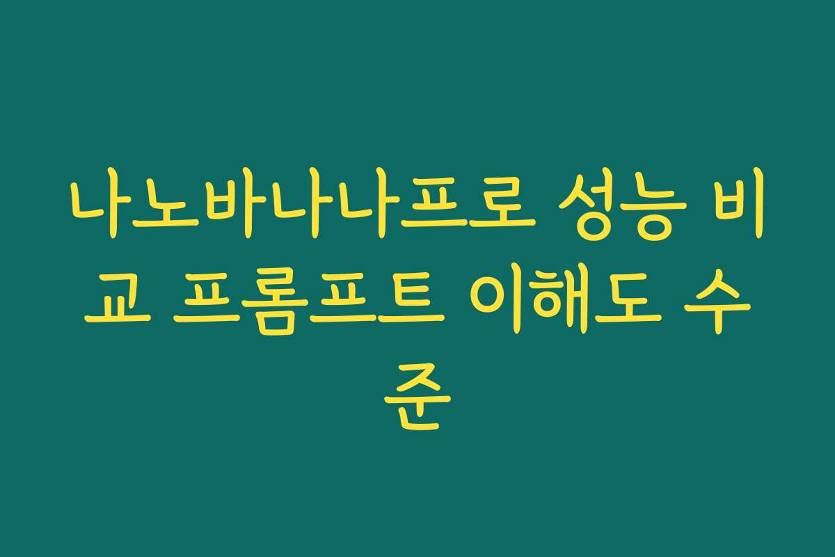 나노바나나프로 성능 비교 프롬프트 이해도 수준