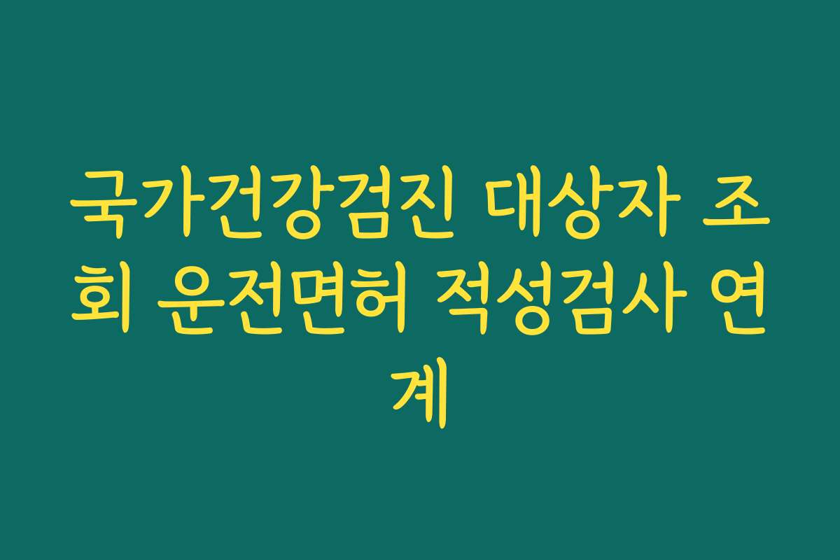 국가건강검진 대상자 조회 운전면허 적성검사 연계