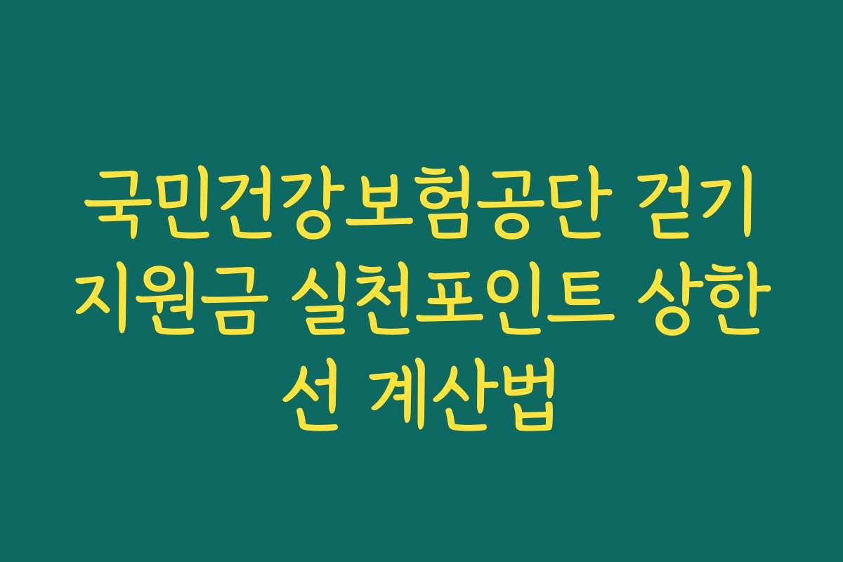 국민건강보험공단 걷기지원금 실천포인트 상한선 계산법