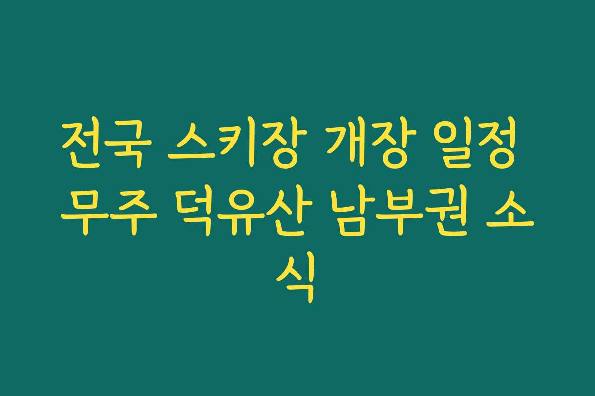 전국 스키장 개장 일정 무주 덕유산 남부권 소식