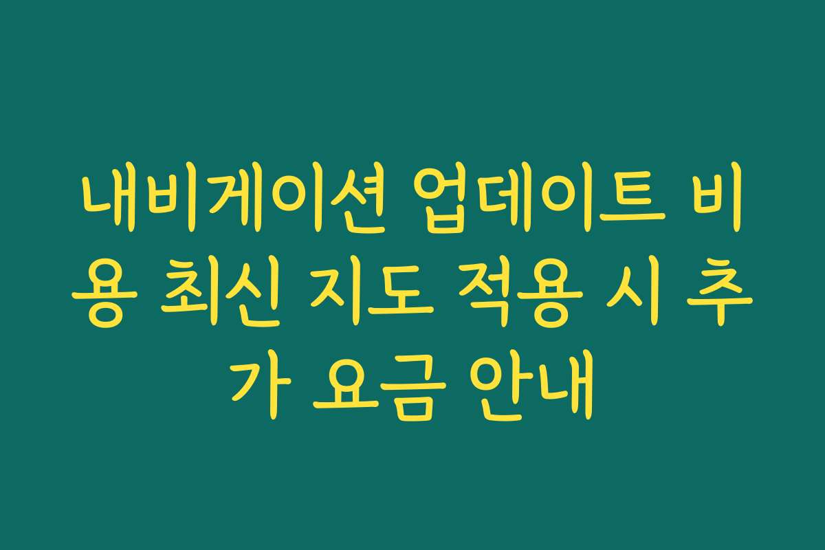 내비게이션 업데이트 비용 최신 지도 적용 시 추가 요금 안내